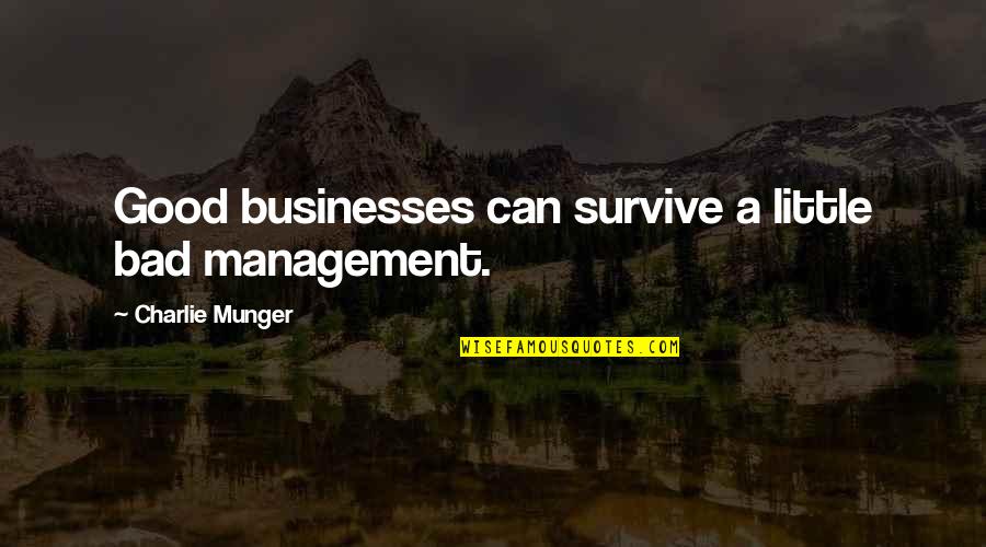 Famous Monologue Quotes By Charlie Munger: Good businesses can survive a little bad management. Famous Monologue Quotes By Charlie Munger: Good businesses can survive a little bad management.