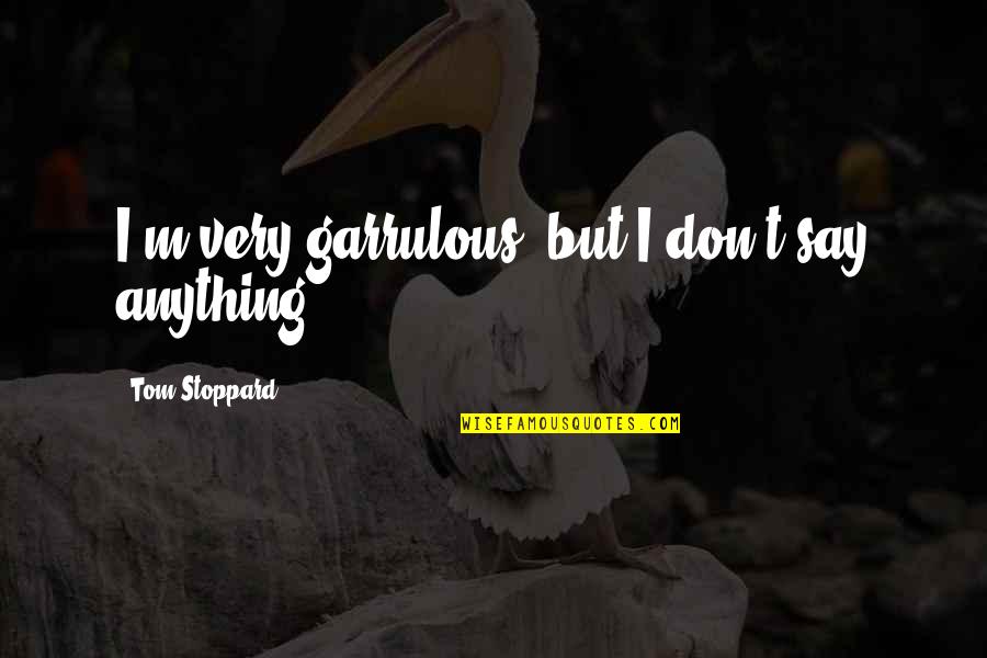 Famous Monterey Ca Quotes By Tom Stoppard: I'm very garrulous, but I don't say anything.