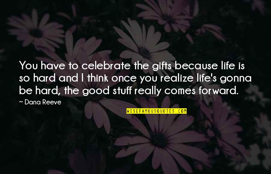 Famous Moose Quotes By Dana Reeve: You have to celebrate the gifts because life