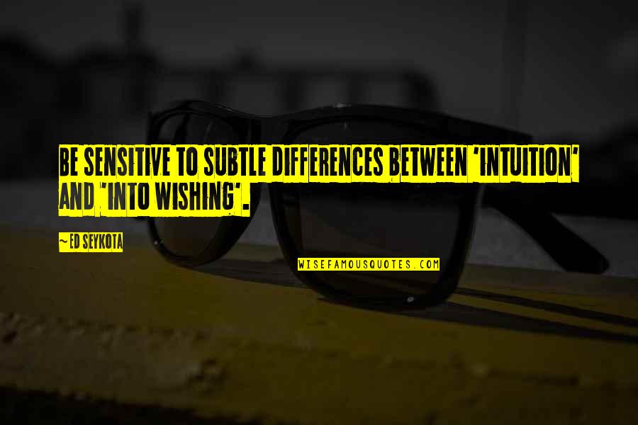 Famous Morehouse Quotes By Ed Seykota: Be sensitive to subtle differences between 'intuition' and