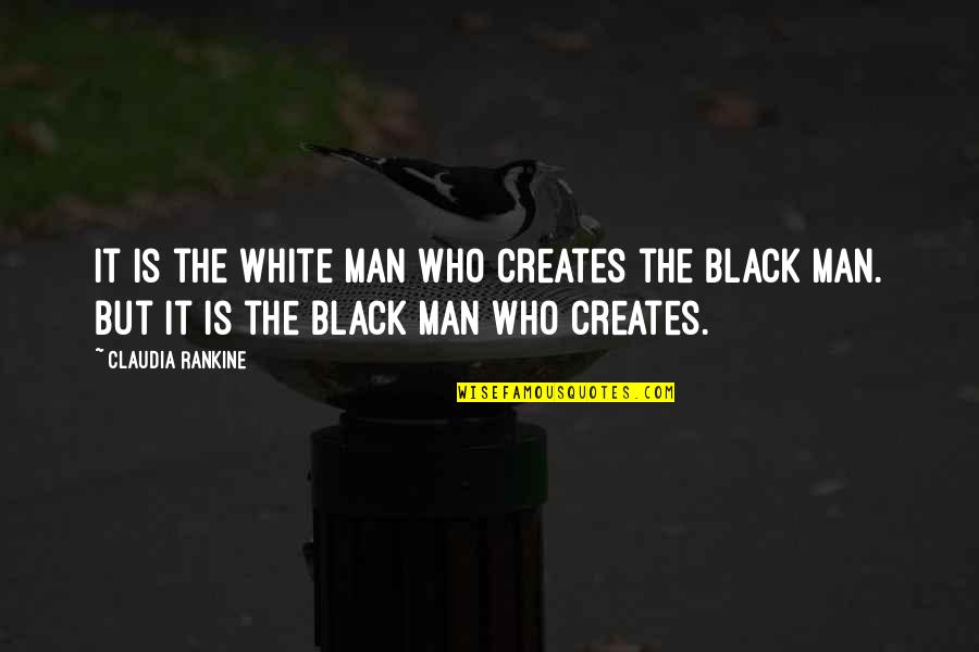 Famous Mormon Prophet Quotes By Claudia Rankine: It is the White Man who creates the