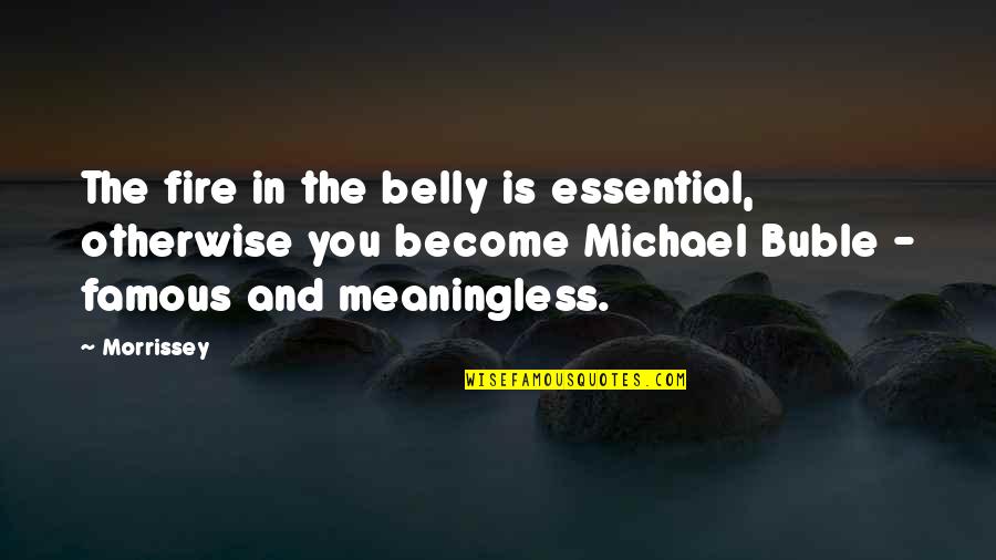 Famous Morrissey Quotes By Morrissey: The fire in the belly is essential, otherwise