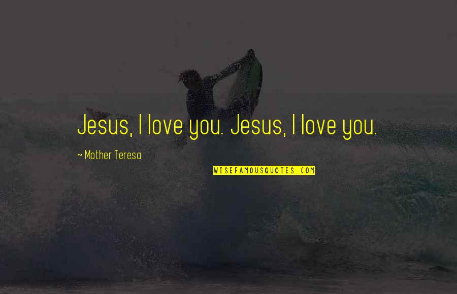 Famous Mother Quotes By Mother Teresa: Jesus, I love you. Jesus, I love you.