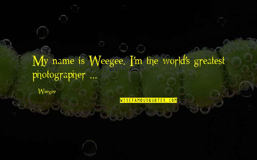 Famous Motion Picture Quotes By Weegee: My name is Weegee. I'm the world's greatest