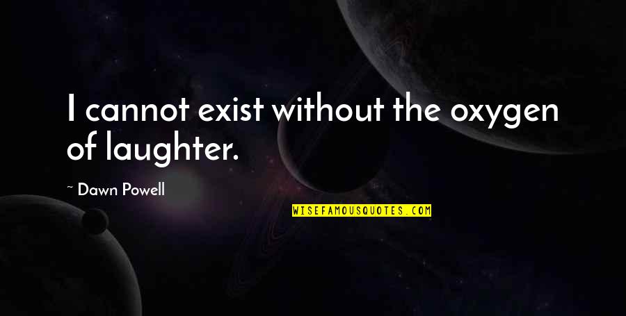 Famous Motivational Team Building Quotes By Dawn Powell: I cannot exist without the oxygen of laughter. Famous Motivational Team Building Quotes By Dawn Powell: I cannot exist without the oxygen of laughter.