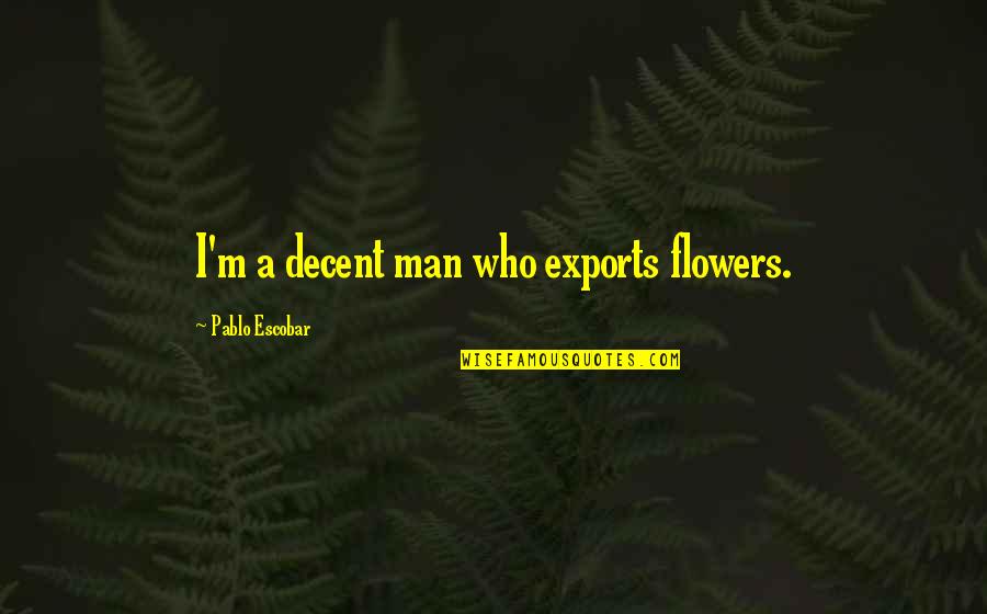 Famous Mottos Quotes By Pablo Escobar: I'm a decent man who exports flowers. Famous Mottos Quotes By Pablo Escobar: I'm a decent man who exports flowers.