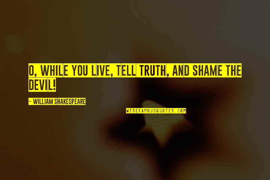 Famous Movie Action Quotes By William Shakespeare: O, while you live, tell truth, and shame