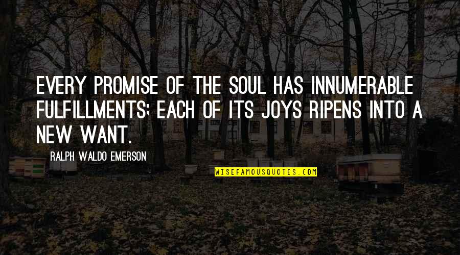 Famous Mowing Quotes By Ralph Waldo Emerson: Every promise of the soul has innumerable fulfillments;