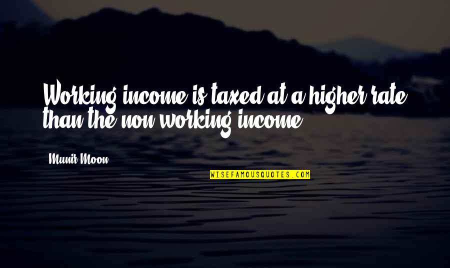 Famous Msu Quotes By Munir Moon: Working income is taxed at a higher rate