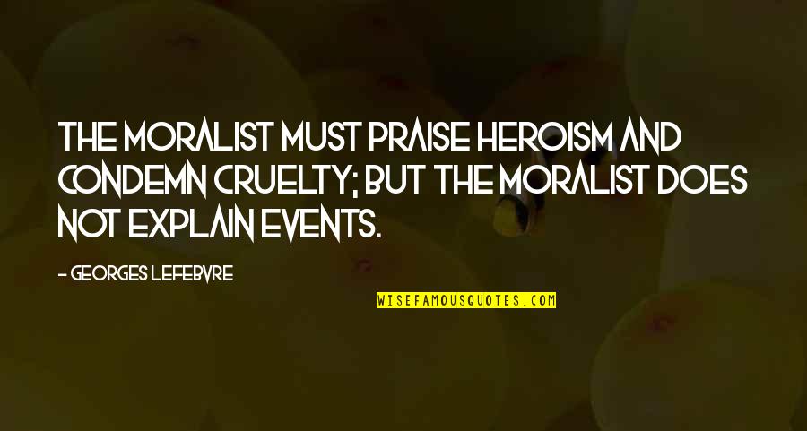 Famous Multiverse Quotes By Georges Lefebvre: The moralist must praise heroism and condemn cruelty; Famous Multiverse Quotes By Georges Lefebvre: The moralist must praise heroism and condemn cruelty;