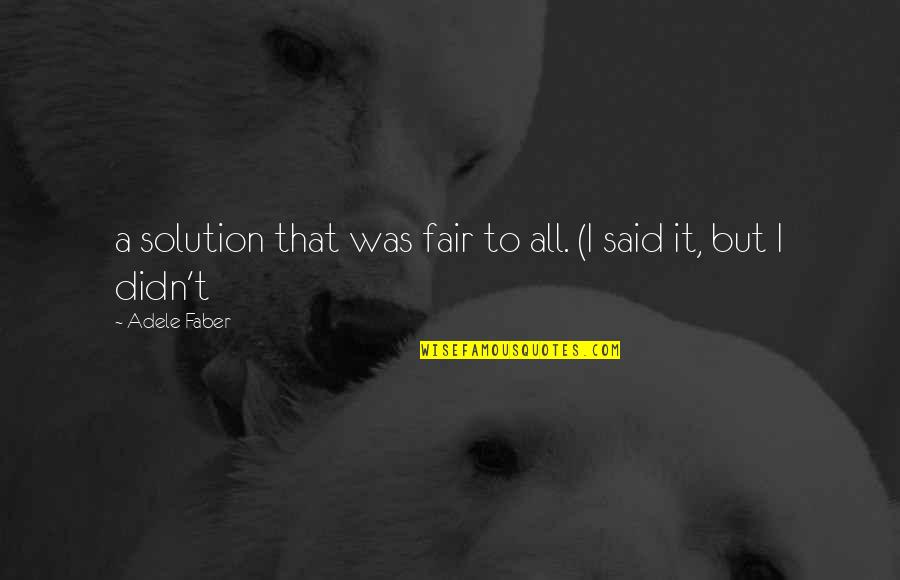 Famous Murderers Quotes By Adele Faber: a solution that was fair to all. (I