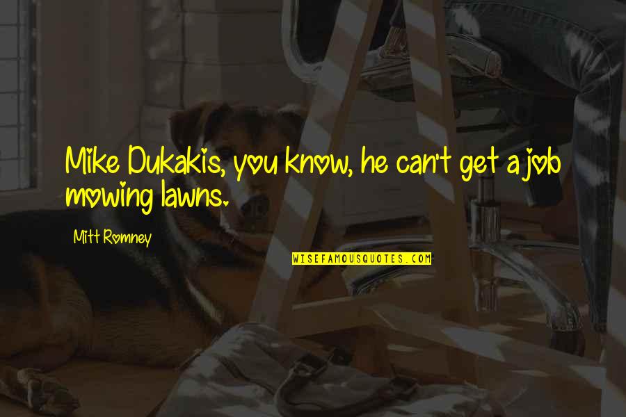 Famous Musical Movie Quotes By Mitt Romney: Mike Dukakis, you know, he can't get a