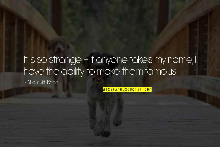 Famous Names Quotes By Shahrukh Khan: It is so strange - if anyone takes