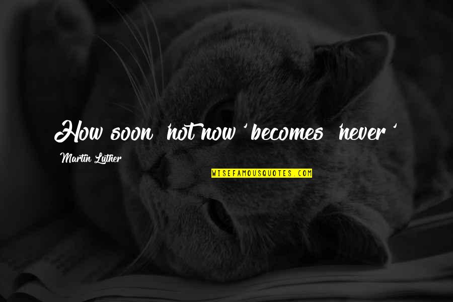 Famous Narco Quotes By Martin Luther: How soon 'not now' becomes 'never'!