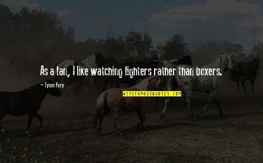 Famous National Security Quotes By Tyson Fury: As a fan, I like watching fighters rather