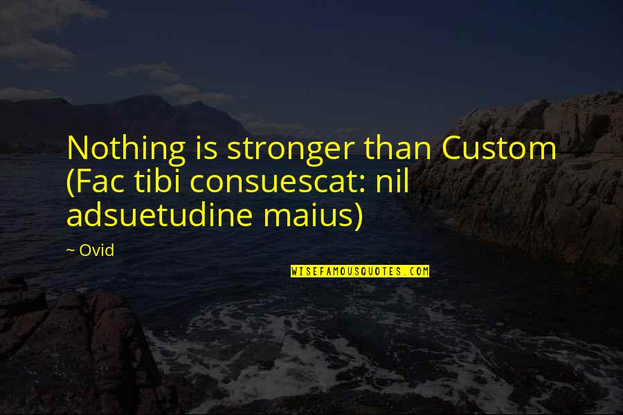 Famous Ned Flanders Quotes By Ovid: Nothing is stronger than Custom (Fac tibi consuescat: