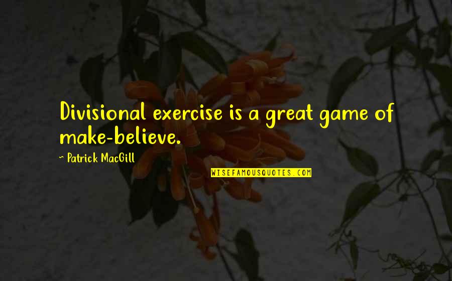 Famous Neurologists Quotes By Patrick MacGill: Divisional exercise is a great game of make-believe.