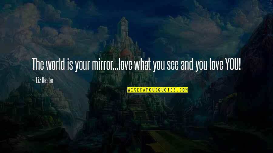 Famous New Love Quotes By Liz Hester: The world is your mirror...love what you see
