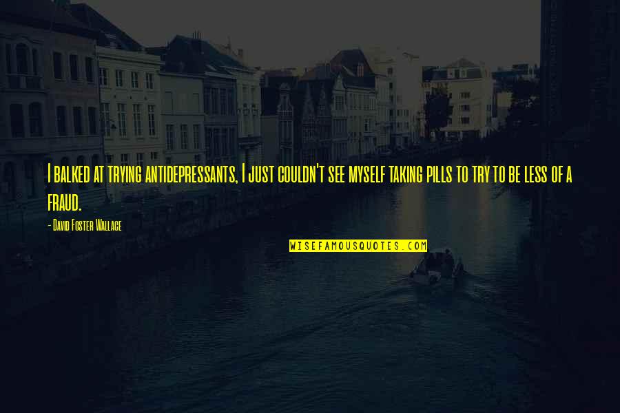 Famous New Year Movie Quotes By David Foster Wallace: I balked at trying antidepressants, I just couldn't Famous New Year Movie Quotes By David Foster Wallace: I balked at trying antidepressants, I just couldn't