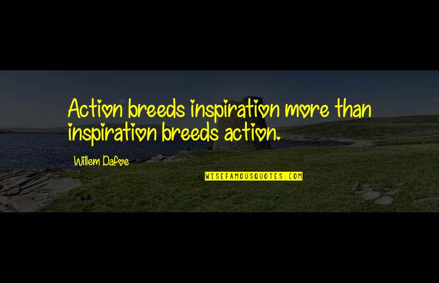 Famous New York Love Quotes By Willem Dafoe: Action breeds inspiration more than inspiration breeds action.