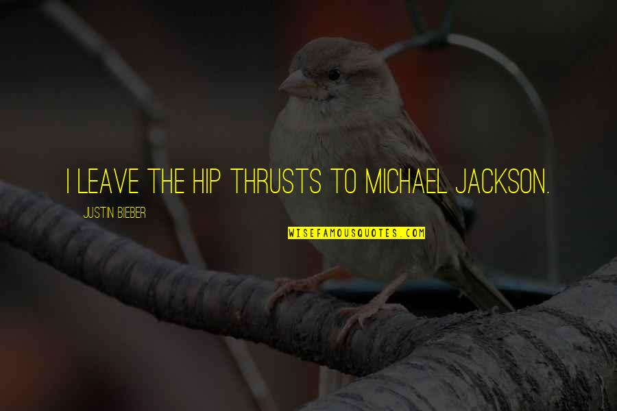 Famous Nhl Quotes By Justin Bieber: I leave the hip thrusts to Michael Jackson.