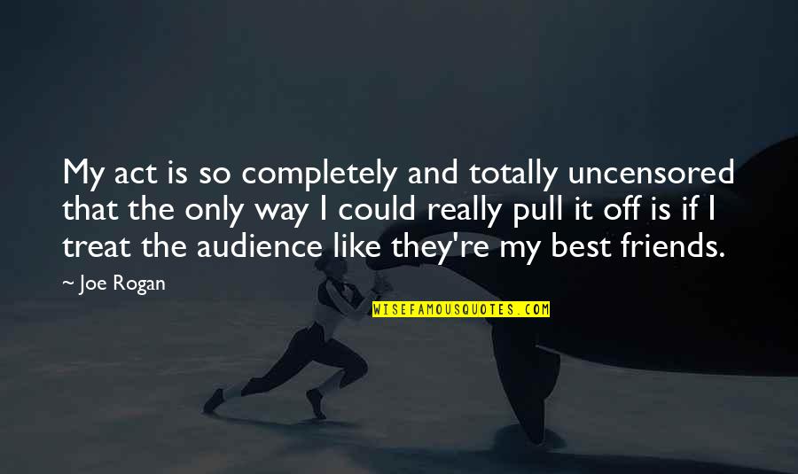 Famous Notch Quotes By Joe Rogan: My act is so completely and totally uncensored Famous Notch Quotes By Joe Rogan: My act is so completely and totally uncensored