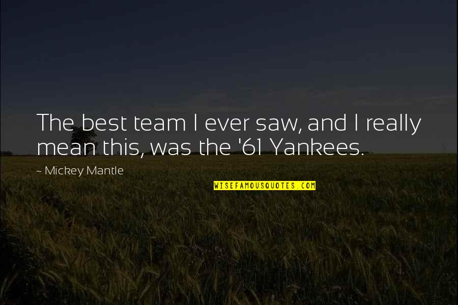 Famous Notch Quotes By Mickey Mantle: The best team I ever saw, and I