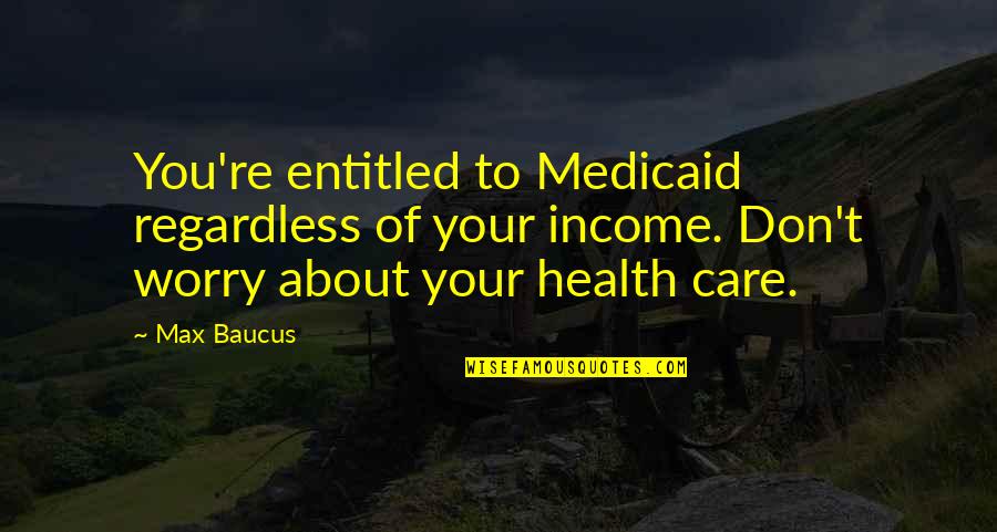 Famous Obelix Quotes By Max Baucus: You're entitled to Medicaid regardless of your income.