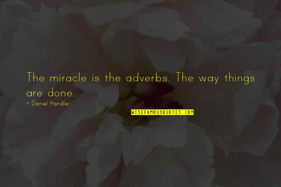 Famous Obnoxious Quotes By Daniel Handler: The miracle is the adverbs. The way things