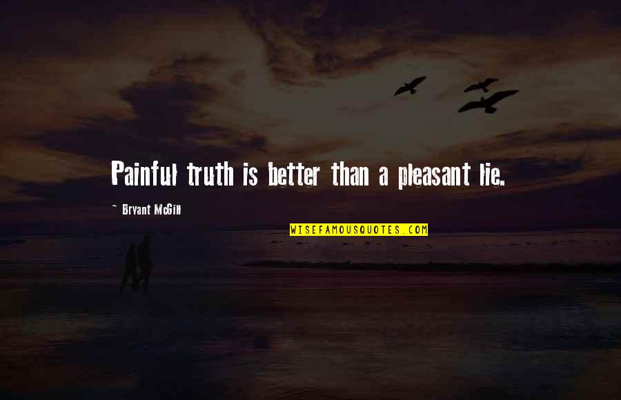 Famous Obviousness Quotes By Bryant McGill: Painful truth is better than a pleasant lie. Famous Obviousness Quotes By Bryant McGill: Painful truth is better than a pleasant lie.