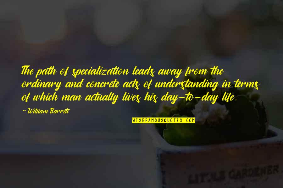 Famous Ofwgkta Quotes By William Barrett: The path of specialization leads away from the Famous Ofwgkta Quotes By William Barrett: The path of specialization leads away from the