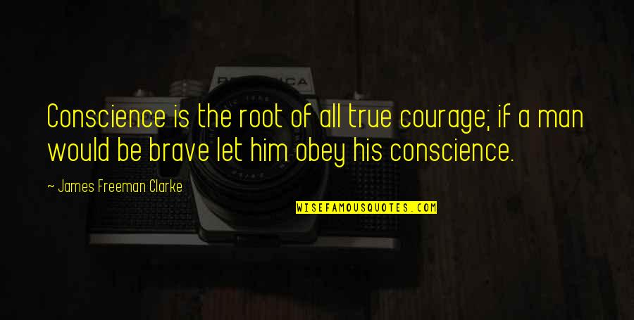 Famous Ohs Quotes By James Freeman Clarke: Conscience is the root of all true courage;