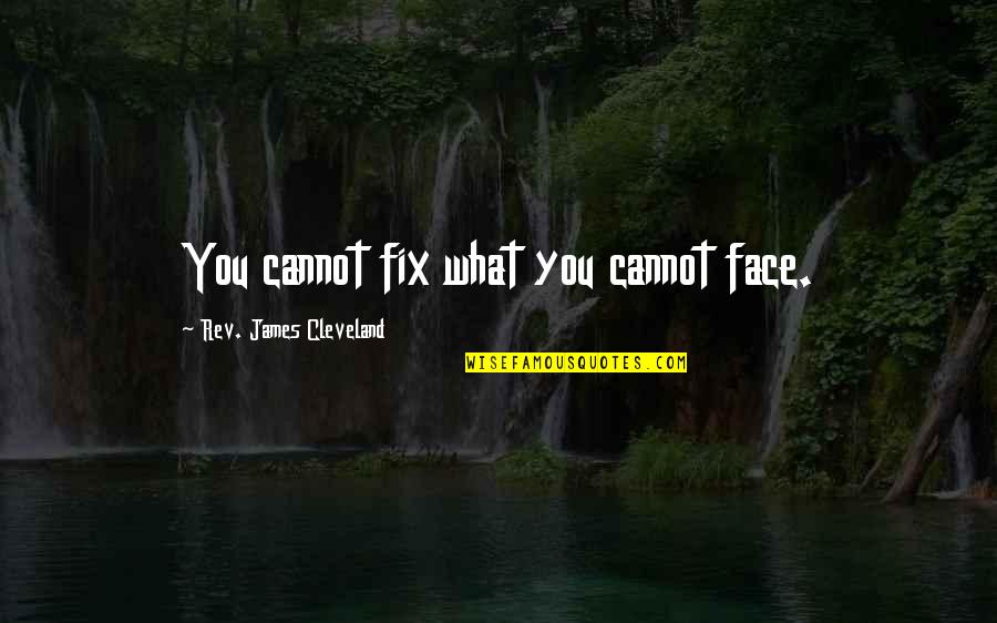 Famous Oil Quotes By Rev. James Cleveland: You cannot fix what you cannot face.