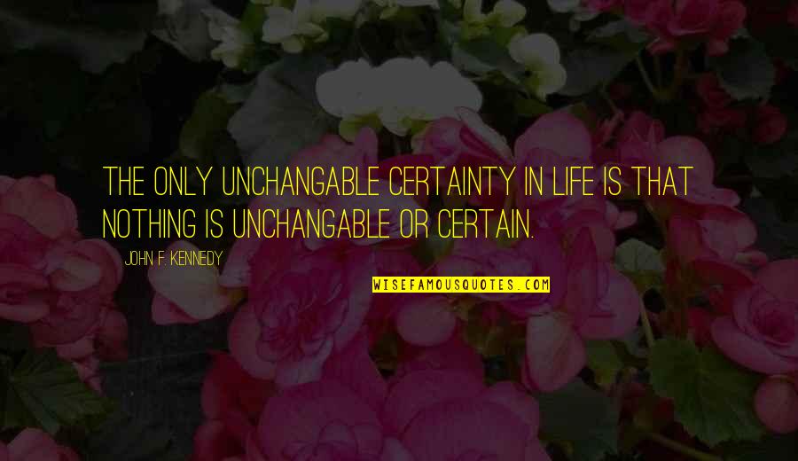 Famous Okinawan Quotes By John F. Kennedy: The only unchangable certainty in life is that
