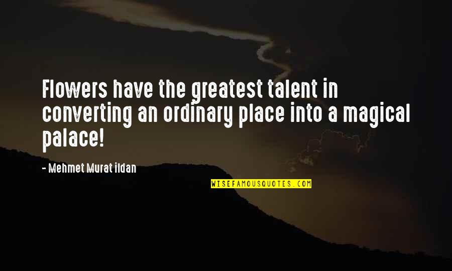 Famous Old School Quotes By Mehmet Murat Ildan: Flowers have the greatest talent in converting an