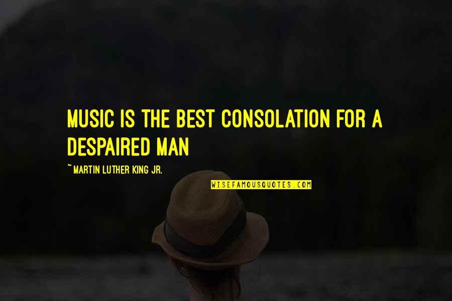 Famous Omission Quotes By Martin Luther King Jr.: Music is the best consolation for a despaired