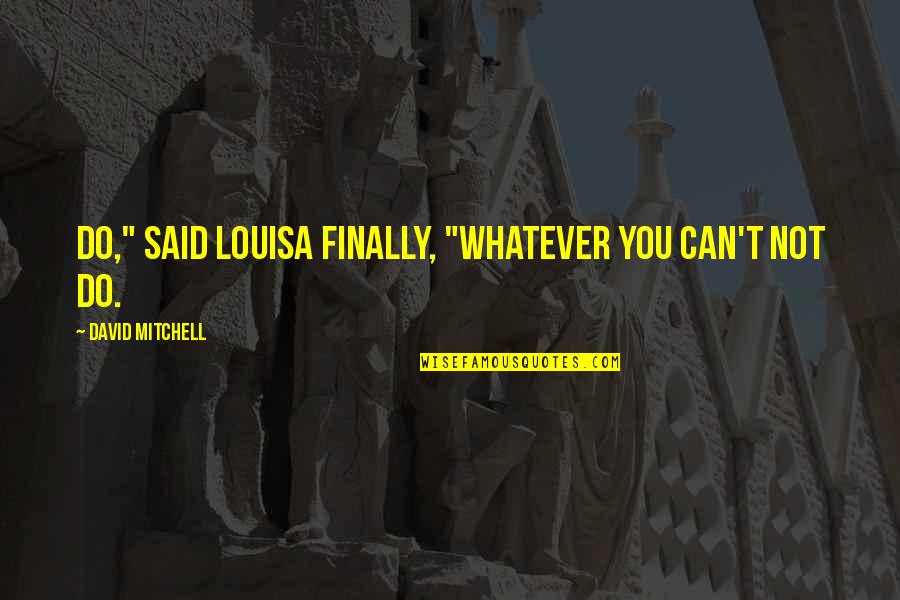 Famous Opsec Quotes By David Mitchell: Do," said Louisa finally, "whatever you can't not Famous Opsec Quotes By David Mitchell: Do," said Louisa finally, "whatever you can't not