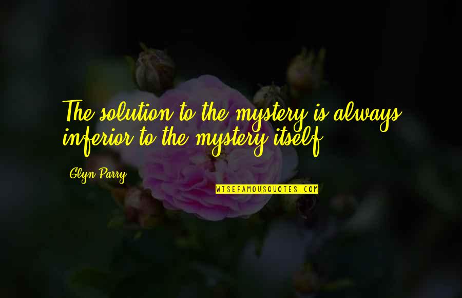 Famous Oranges Quotes By Glyn Parry: The solution to the mystery is always inferior