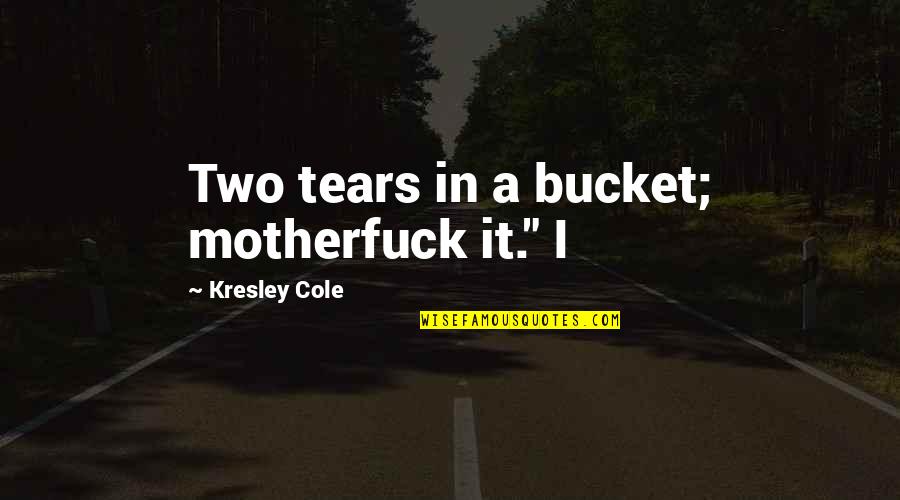 Famous Organization Quotes By Kresley Cole: Two tears in a bucket; motherfuck it." I Famous Organization Quotes By Kresley Cole: Two tears in a bucket; motherfuck it." I
