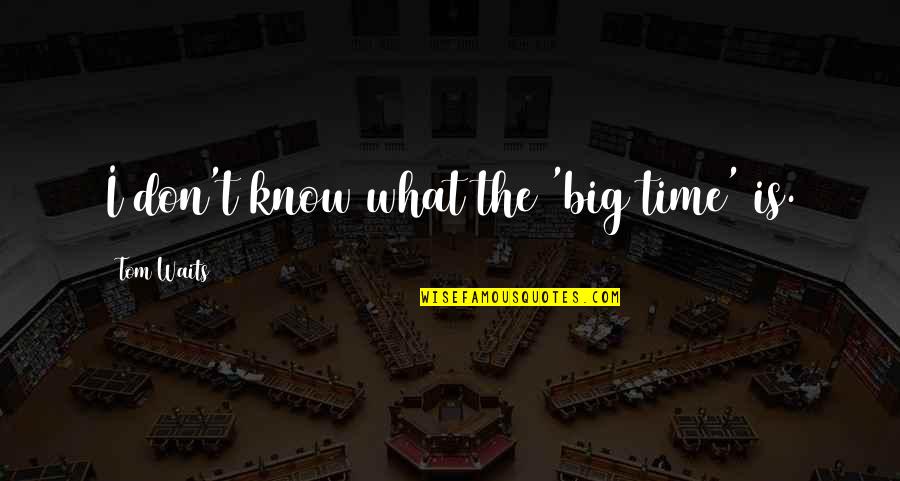 Famous Organized Quotes By Tom Waits: I don't know what the 'big time' is.