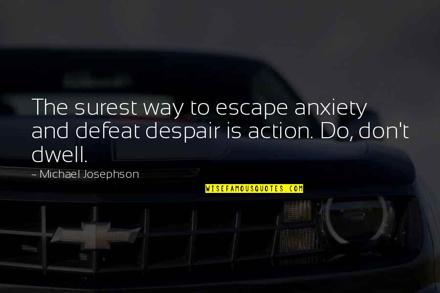 Famous Ortega Quotes By Michael Josephson: The surest way to escape anxiety and defeat