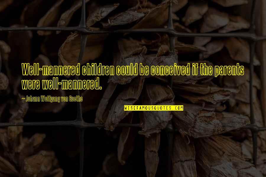 Famous Out Of Context Quotes By Johann Wolfgang Von Goethe: Well-mannered children could be conceived if the parents