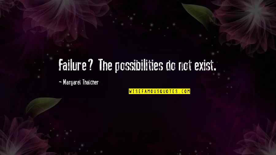 Famous Outcasts Quotes By Margaret Thatcher: Failure? The possibilities do not exist.