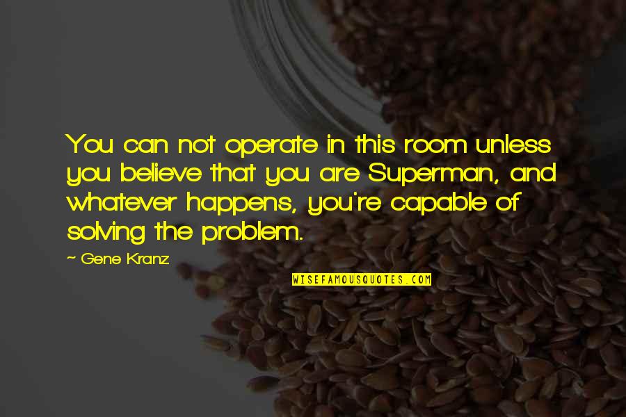 Famous Overcoming Quotes By Gene Kranz: You can not operate in this room unless Famous Overcoming Quotes By Gene Kranz: You can not operate in this room unless