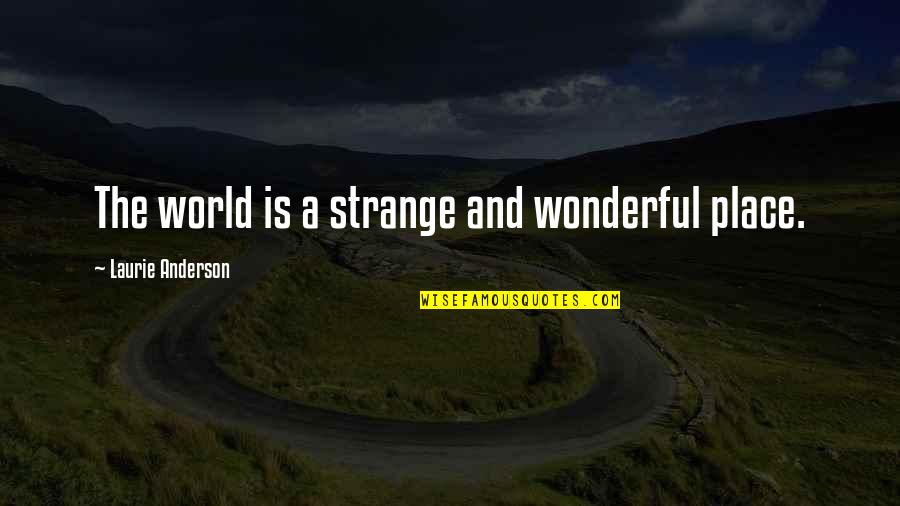 Famous Overcoming Quotes By Laurie Anderson: The world is a strange and wonderful place. Famous Overcoming Quotes By Laurie Anderson: The world is a strange and wonderful place.