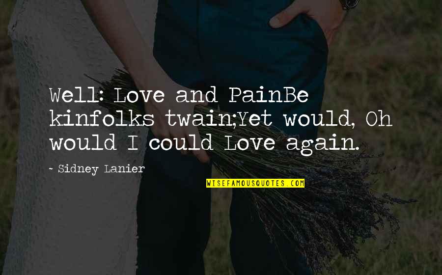 Famous Pain Quotes By Sidney Lanier: Well: Love and PainBe kinfolks twain;Yet would, Oh Famous Pain Quotes By Sidney Lanier: Well: Love and PainBe kinfolks twain;Yet would, Oh
