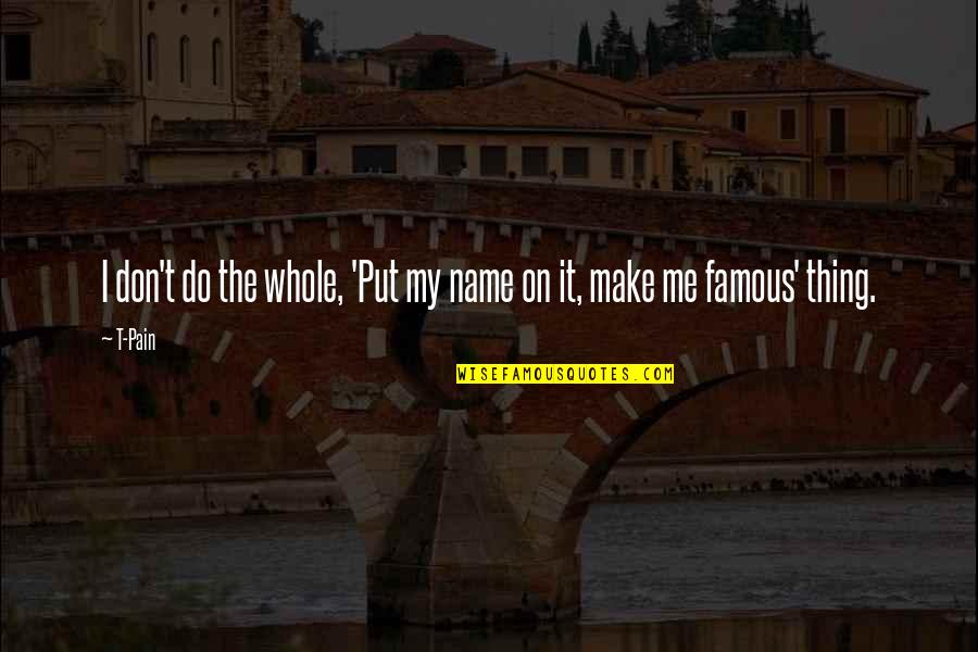 Famous Pain Quotes By T-Pain: I don't do the whole, 'Put my name Famous Pain Quotes By T-Pain: I don't do the whole, 'Put my name