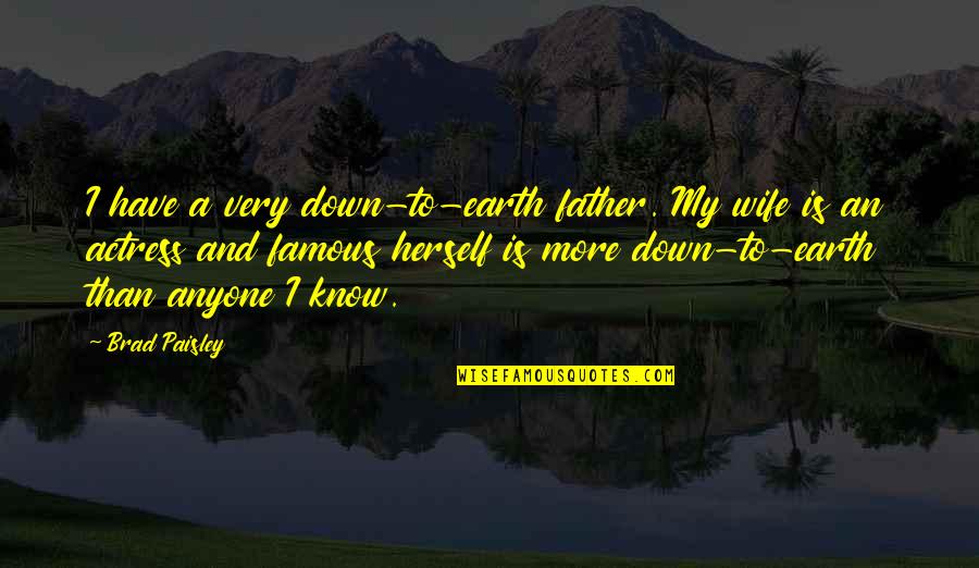 Famous Paisley Quotes By Brad Paisley: I have a very down-to-earth father. My wife
