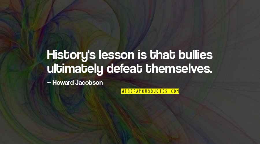 Famous Paracelsus Quotes By Howard Jacobson: History's lesson is that bullies ultimately defeat themselves.