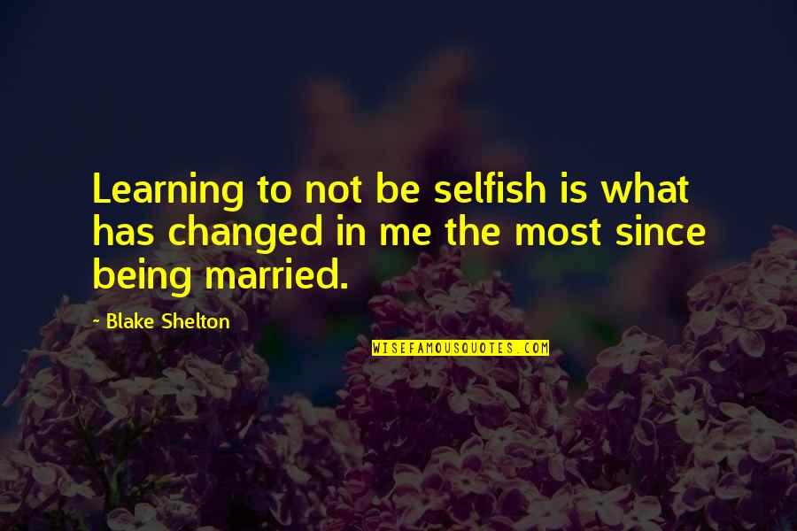 Famous Partnerships Quotes By Blake Shelton: Learning to not be selfish is what has